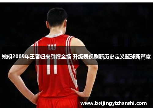 姚明2009年王者归来引爆全场 升级表现刷新历史定义篮球新篇章