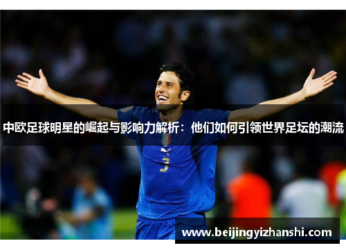 中欧足球明星的崛起与影响力解析：他们如何引领世界足坛的潮流