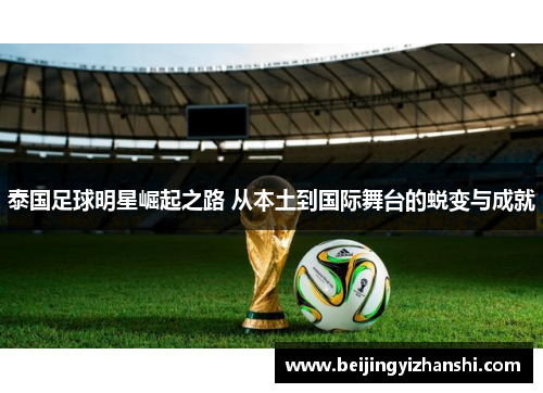 泰国足球明星崛起之路 从本土到国际舞台的蜕变与成就