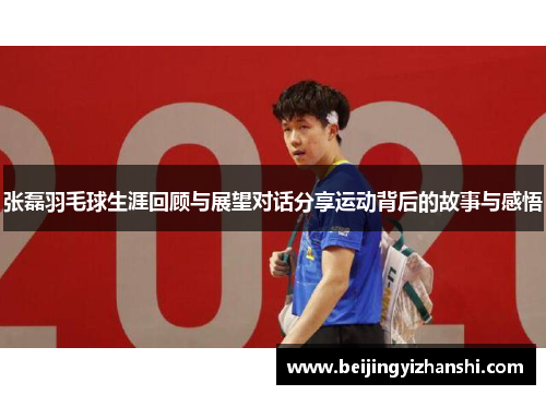 张磊羽毛球生涯回顾与展望对话分享运动背后的故事与感悟