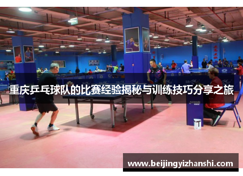 重庆乒乓球队的比赛经验揭秘与训练技巧分享之旅
