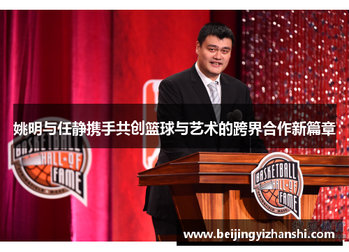 姚明与任静携手共创篮球与艺术的跨界合作新篇章
