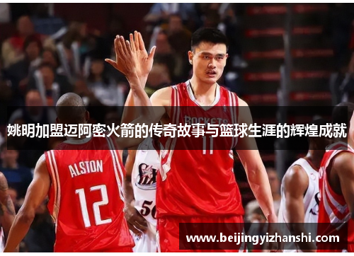 姚明加盟迈阿密火箭的传奇故事与篮球生涯的辉煌成就