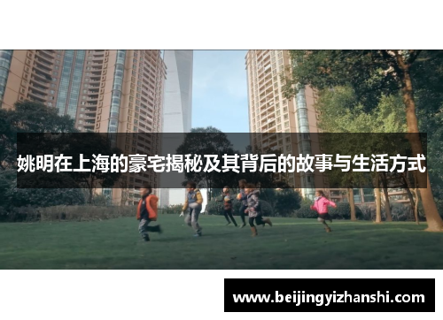 姚明在上海的豪宅揭秘及其背后的故事与生活方式