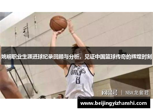 姚明职业生涯进球纪录回顾与分析，见证中国篮球传奇的辉煌时刻