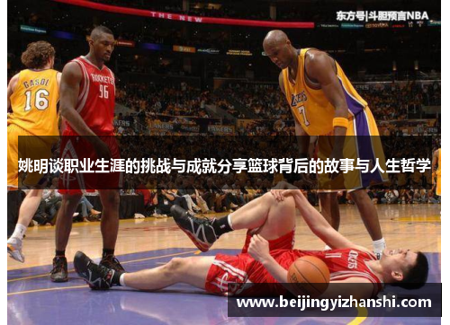 姚明谈职业生涯的挑战与成就分享篮球背后的故事与人生哲学