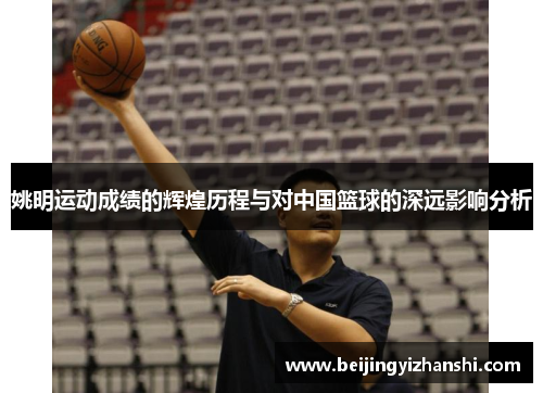 姚明运动成绩的辉煌历程与对中国篮球的深远影响分析