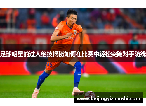 足球明星的过人绝技揭秘如何在比赛中轻松突破对手防线