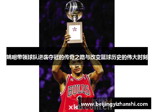 姚明带领球队逆袭夺冠的传奇之路与改变篮球历史的伟大时刻