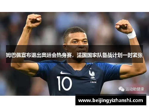 姆巴佩宣布退出奥运会热身赛，法国国家队备战计划一时紧张