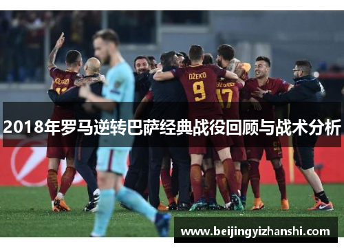 2018年罗马逆转巴萨经典战役回顾与战术分析
