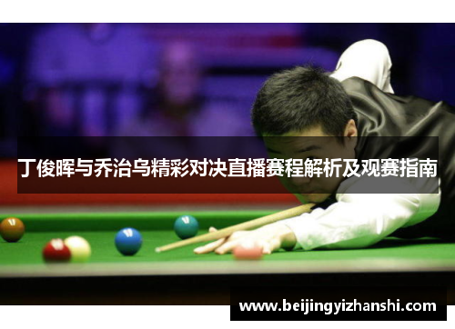 丁俊晖与乔治乌精彩对决直播赛程解析及观赛指南