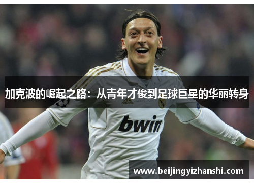 加克波的崛起之路：从青年才俊到足球巨星的华丽转身