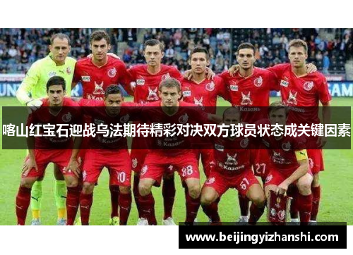 喀山红宝石迎战乌法期待精彩对决双方球员状态成关键因素