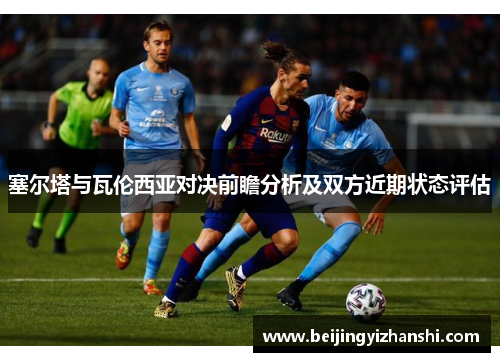 塞尔塔与瓦伦西亚对决前瞻分析及双方近期状态评估