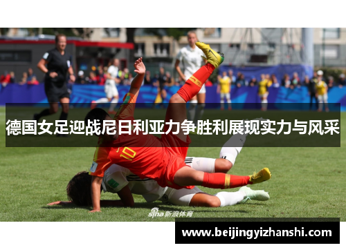 德国女足迎战尼日利亚力争胜利展现实力与风采