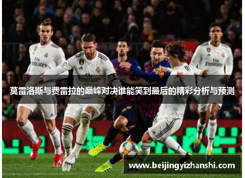 莫雷洛斯与费雷拉的巅峰对决谁能笑到最后的精彩分析与预测